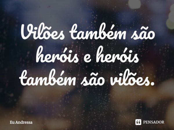 ⁠Vilões também são heróis e heróis também são vilões.... Frase de Eu Andressa.