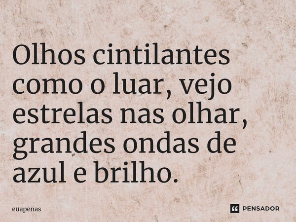 Olhos cintilantes como o luar, vejo estrelas nas olhar, grandes ondas de azul e brilho.... Frase de euapenas.