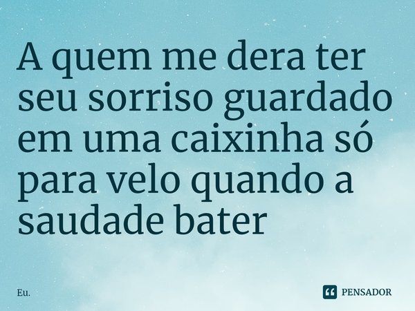 A quem me dera ter seu sorriso guardado em uma caixinha só para velo quando a saudade bater ⁠... Frase de Eu..