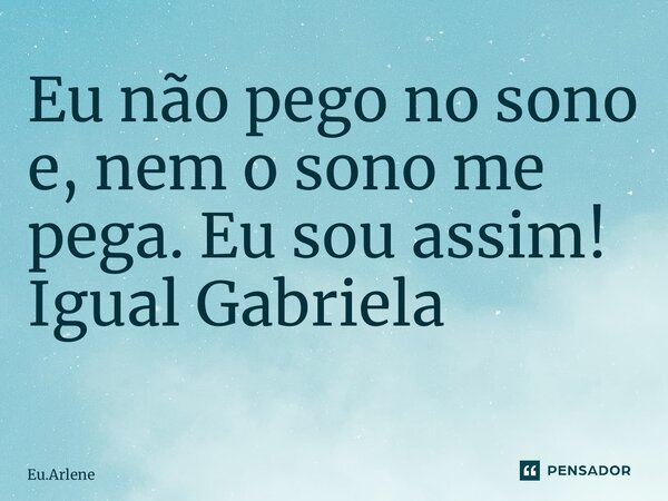 Eu não pego no sono e, nem o sono me pega. Eu sou assim! Igual Gabriela ⁠... Frase de Eu.Arlene.