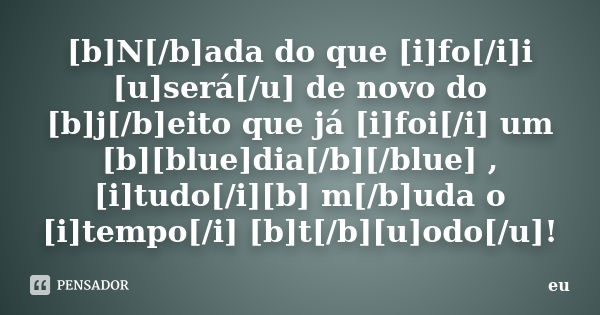 [b]N[/b]ada do que [i]fo[/i]i [u]será[/u] de novo do [b]j[/b]eito que já [i]foi[/i] um [b][blue]dia[/b][/blue] ,[i]tudo[/i][b] m[/b]uda o [i]tempo[/i] [b]t[/b][... Frase de eu.