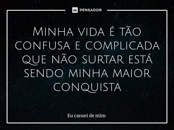 ⁠Minha vida é tão confusa e complicada que não surtar está sendo minha maior conquista... Frase de Eu cansei de mim.
