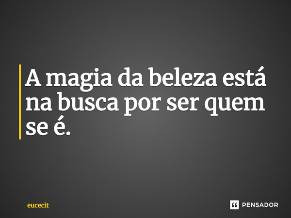 ⁠A magia da beleza está na busca por ser quem se é.... Frase de eucecit.