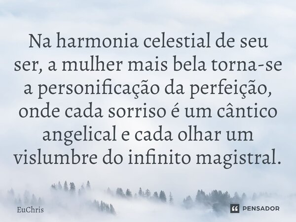 ⁠Na harmonia celestial de seu ser, a mulher mais bela torna-se a personificação da perfeição, onde cada sorriso é um cântico angelical e cada olhar um vislumbre... Frase de Euchris.