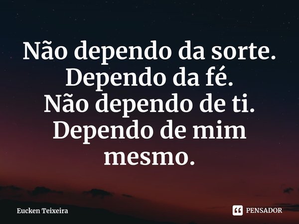 ⁠Não dependo da sorte.
Dependo da fé.
Não dependo de ti.
Dependo de mim mesmo.... Frase de Eucken Teixeira.