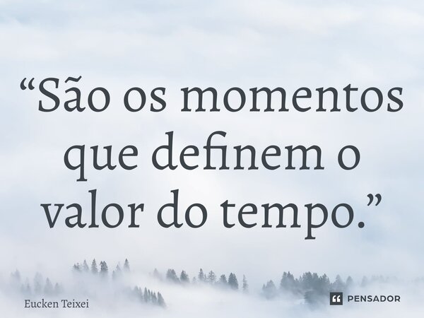 “⁠São os momentos que definem o valor do tempo.”... Frase de Eucken Teixeira.