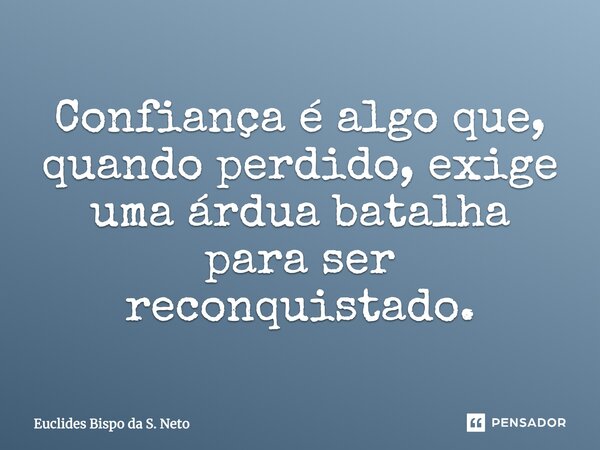 Confiança é algo que, quando perdido, exige uma árdua batalha para ser reconquistado.... Frase de Euclides Bispo da S. Neto.