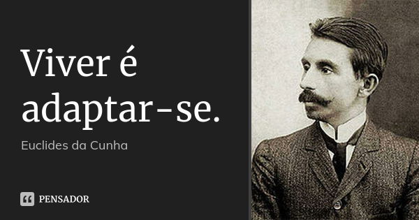 Viver é adaptar-se.... Frase de Euclides da Cunha.