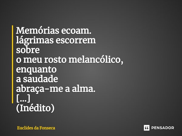 Memórias ecoam. lágrimas escorrem sobre o meu rosto melancólico, enquanto a saudade abraça-me a alma.... Frase de Euclides da Fonseca.