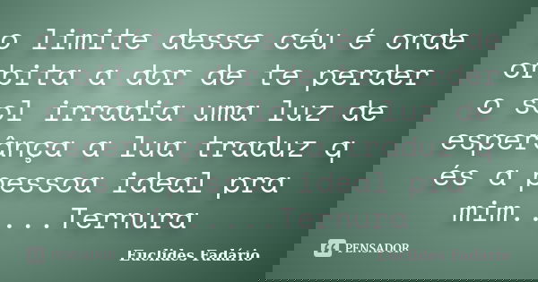 o limite desse céu é onde orbita a dor de te perder o sol irradia uma luz de esperânça a lua traduz q és a pessoa ideal pra mim.....Ternura... Frase de Euclides Fadário.