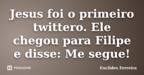 Jesus foi o primeiro twittero. Ele chegou para Filipe e disse: Me segue!... Frase de Euclides Ferreira.
