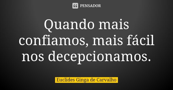 Quando mais confiamos, mais fácil nos decepcionamos.... Frase de Euclides Ginga De Carvalho.