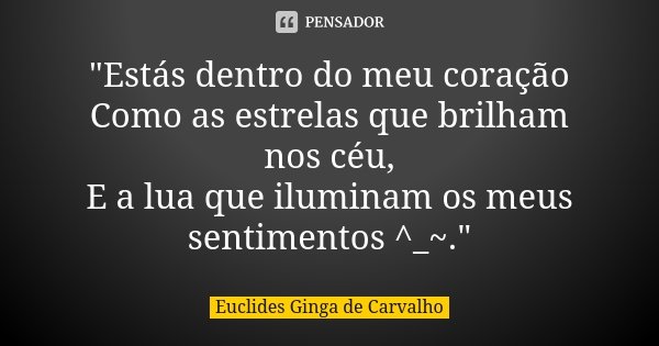 "Estás dentro do meu coração Como as estrelas que brilham nos céu, E a lua que iluminam os meus sentimentos ^_~."... Frase de Euclides Ginga De Carvalho.