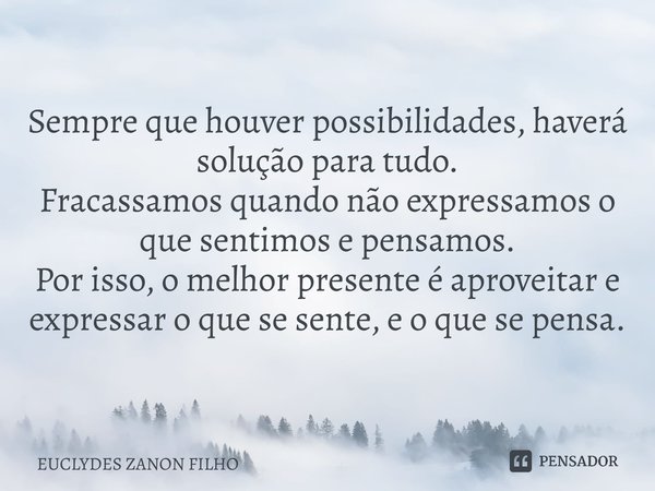 ⁠Sempre que houver possibilidades, haverá solução para tudo. Fracassamos quando não expressamos o que sentimos e pensamos. Por isso, o melhor presente é aprovei... Frase de EUCLYDES ZANON FILHO.