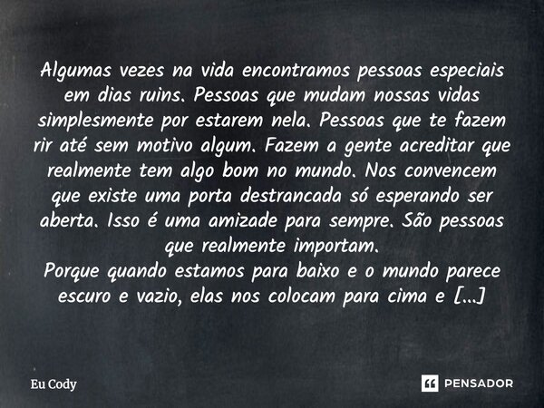 Algumas vezes na vida encontramos pessoas especiais em dias ruins. Pessoas que mudam nossas vidas simplesmente por estarem nela. Pessoas que te fazem rir até se... Frase de Eu Cody.