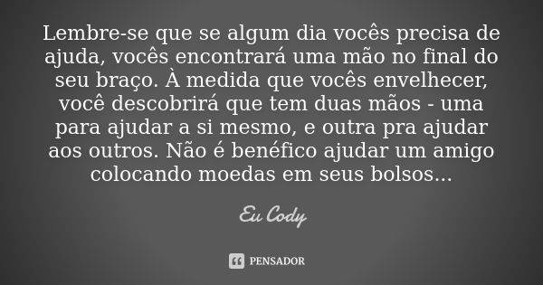 Lembre-se que se algum dia vocês precisa de ajuda, vocês encontrará uma mão no final do seu braço. À medida que vocês envelhecer, você descobrirá que tem duas m... Frase de Eu cody.