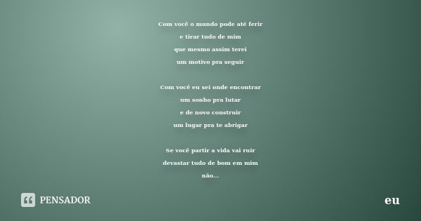 Com você o mundo pode até ferir e tirar tudo de mim que mesmo assim terei um motivo pra seguir Com você eu sei onde encontrar um sonho pra lutar e de novo const... Frase de eu.