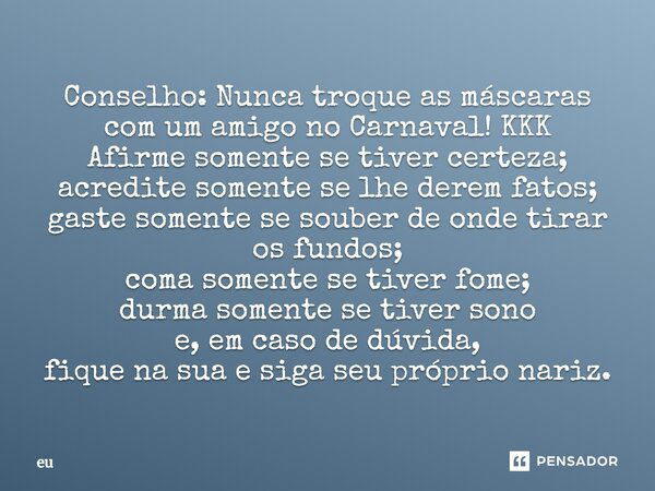 Conselho: Nunca troque as máscaras com um amigo no Carnaval! KKK Afirme somente se tiver certeza; acredite somente se lhe derem fatos; gaste somente se souber d... Frase de eu.