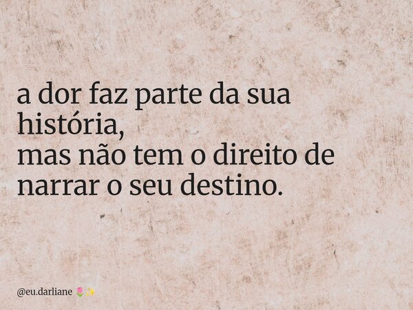 a dor faz parte da sua história, mas não tem o direito de narrar o seu destino.... Frase de eu.darliane.