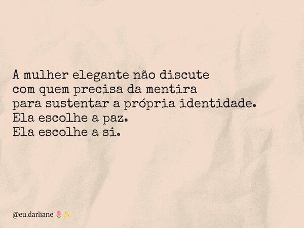 A mulher elegante não discute com quem precisa da mentira para sustentar a própria identidade. Ela escolhe a paz. Ela escolhe a si.... Frase de eu.darliane.