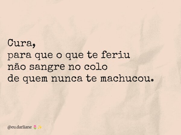 Cura, para que o que te feriu não sangrе no colo de quem nunca te machucou.... Frase de eu.darliane.