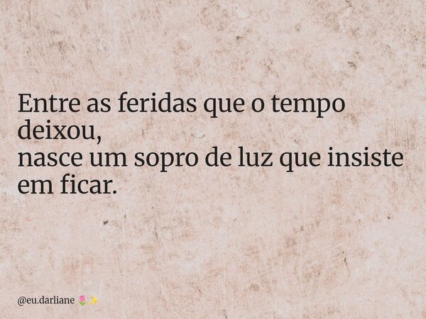 Entre as feridas que o tempo deixou, nasce um sopro de luz que insiste em ficar.... Frase de eu.darliane.