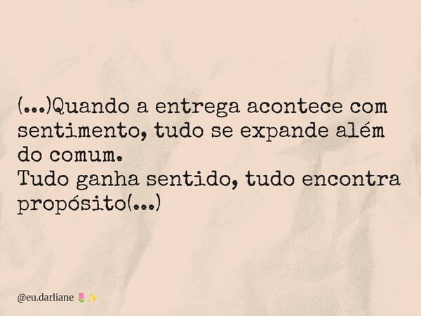(...)Quando a entrega acontece com sentimento, tudo se expande além do comum. Tudo ganha sentido, tudo encontra propósito(...)... Frase de eu.darliane.