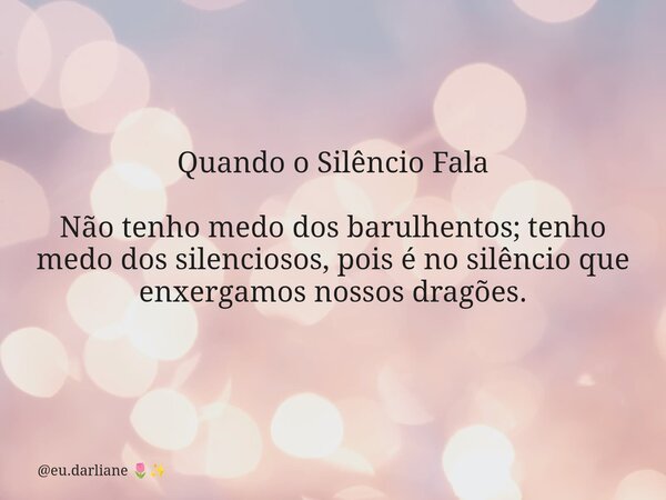 Quando o Silêncio Fala Não tenho medo dos barulhentos; tenho medo dos silenciosos, pois é no silêncio que enxergamos nossos dragões.... Frase de eu.darliane.