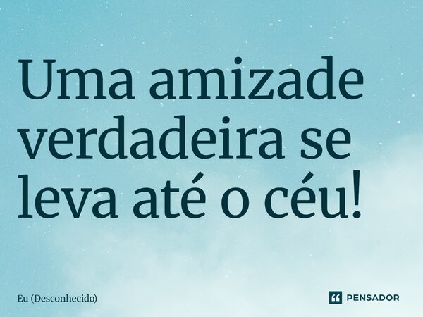 ⁠Uma amizade verdadeira se leva até o céu!... Frase de Eu (Desconhecido).
