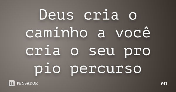 Deus cria o caminho a você cria o seu pro pio percurso... Frase de Eu.