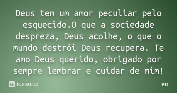 Deus tem um amor peculiar pelo esquecido.O que a sociedade despreza, Deus acolhe, o que o mundo destrói Deus recupera. Te amo Deus querido, obrigado por sempre ... Frase de eu.