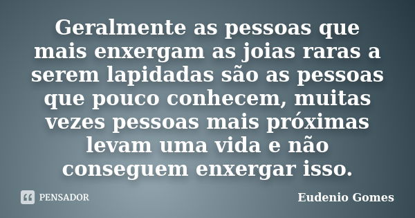 Geralmente as pessoas que mais enxergam as joias raras a serem lapidadas são as pessoas que pouco conhecem, muitas vezes pessoas mais próximas levam uma vida e ... Frase de Eudenio Gomes.