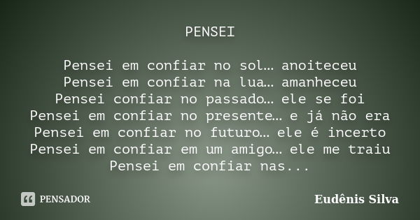 PENSEI Pensei em confiar no sol… anoiteceu Pensei em confiar na lua… amanheceu Pensei confiar no passado… ele se foi Pensei em confiar no presente… e já não era... Frase de Eudênis Silva.