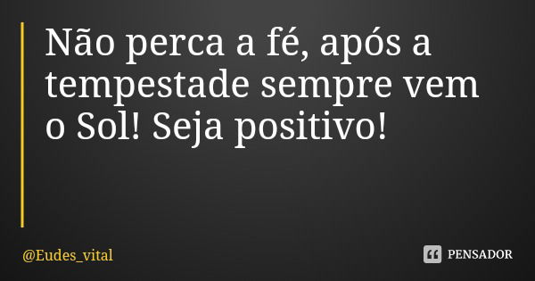 Não perca a fé, após a tempestade sempre vem o Sol! Seja positivo!... Frase de Eudes_vital.