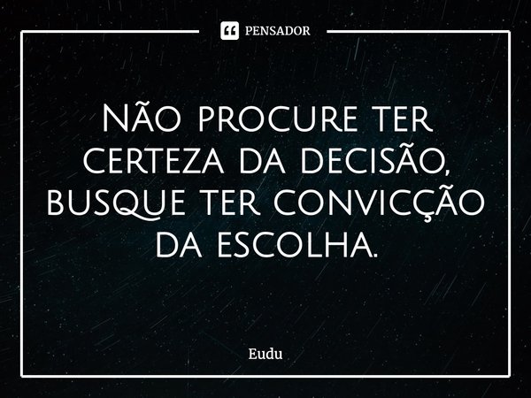 ⁠Não procure ter certeza da decisão, busque ter convicção da escolha.... Frase de Eudu.