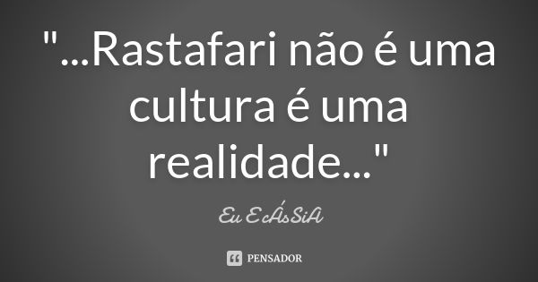 "...Rastafari não é uma cultura é uma realidade..."... Frase de Eu E cÁsSiA.