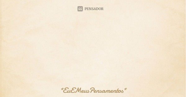 Eu conheci uma pessoa, um garoto, ele muito diferentes de todos, ele e um garoto que eu sempre desejei, ele era o garoto dos meus sonhos,:
Mas… Os meus sentimen... Frase de *EuEMeusPensamentos*.