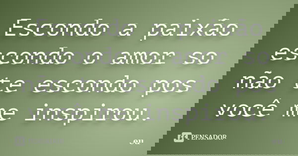 Escondo a paixão escondo o amor so não te escondo pos você me inspirou.... Frase de eu.