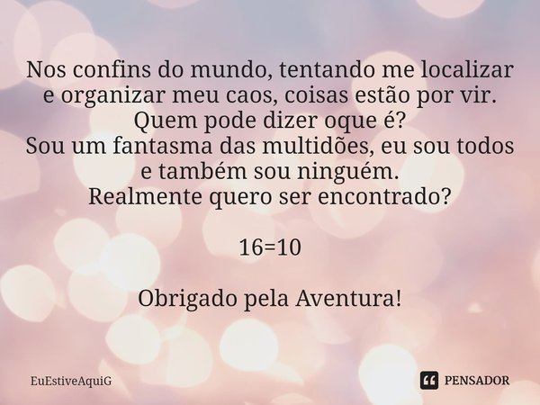 ⁠⁠Nos confins do mundo, tentando me localizar e organizar meu caos, coisas estão por vir. Quem pode dizer oque é?
Sou um fantasma das multidões, eu sou todos e ... Frase de EuEstiveAquiG.