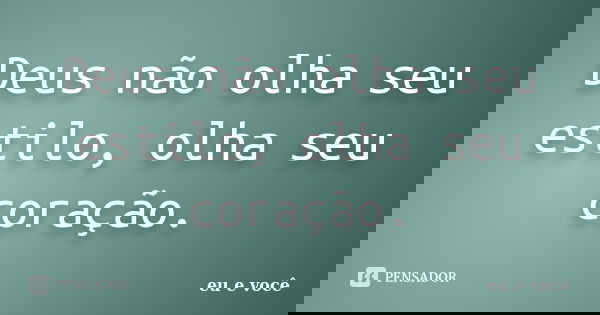 Deus não olha seu estilo, olha seu coração.... Frase de Eu e você.