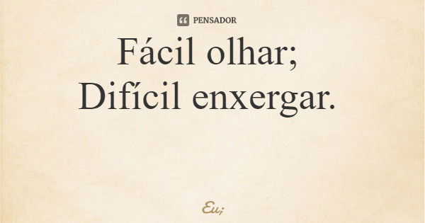 Fácil olhar; Difícil enxergar.... Frase de Eu;.