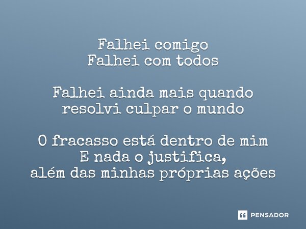 Falhei comigo Falhei com todos Falhei ainda mais quando resolvi culpar o mundo O fracasso está dentro de mim E nada o justifica, além das minhas próprias ações
