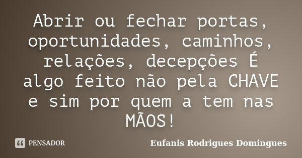 Abrir ou fechar portas, oportunidades, caminhos, relações, decepções É algo feito não pela CHAVE e sim por quem a tem nas MÃOS!... Frase de Eufanis Rodrigues Domingues.