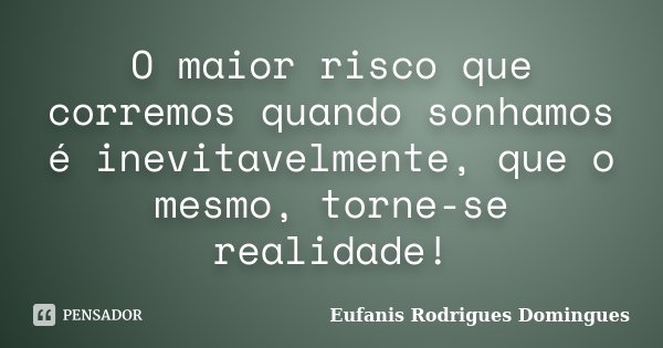 O maior risco que corremos quando sonhamos é inevitavelmente, que o mesmo, torne-se realidade!... Frase de Eufanis Rodrigues Domingues.