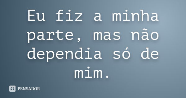 Eu fiz a minha parte, mas não dependia só de mim.