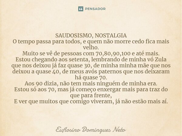 ⁠SAUDOSISMO, NOSTALGIA O tempo passa para todos, e quem não morre cedo fica mais velho. Muito se vê de pessoas com 70,80,90,100 e até mais. Estou chegando aos s... Frase de Euflosino domingues neto.