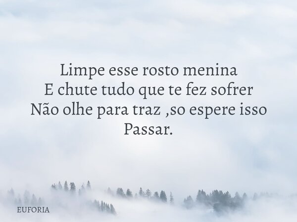 Limpe esse rosto menina E chute tudo que te fez sofrer Não olhe para traz ,so espere isso Passar.... Frase de EUFORIA.