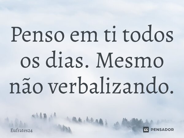 ⁠Penso em ti todos os dias. Mesmo não verbalizando.... Frase de Eufrates24.
