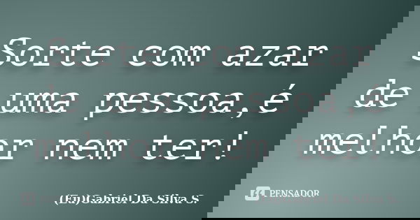 Sorte com azar de uma pessoa,é melhor nem ter!... Frase de (Eu)Gabriel Da Silva S..