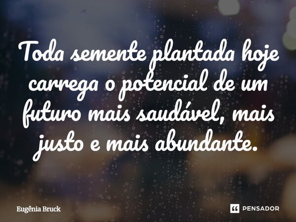 ⁠Toda semente plantada hoje carrega o potencial de um futuro mais saudável, mais justo e mais abundante.... Frase de Eugênia Bruck.